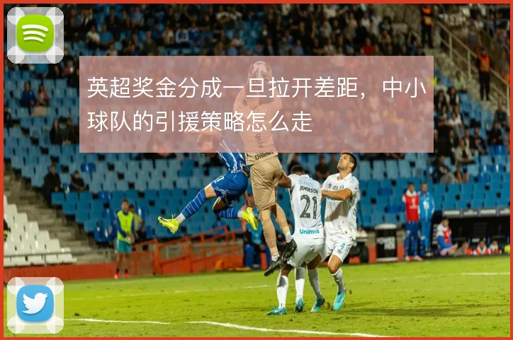 英超奖金分成一旦拉开差距，中小球队的引援策略怎么走