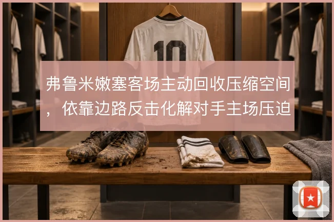 弗鲁米嫩塞客场主动回收压缩空间，依靠边路反击化解对手主场压迫